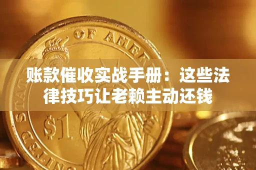 武汉账款催收实战手册：这些法律技巧让老赖主动还钱
