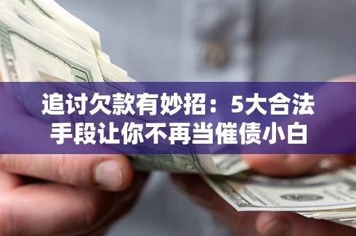 武汉追讨欠款有妙招：5大合法手段让你不再当催债小白