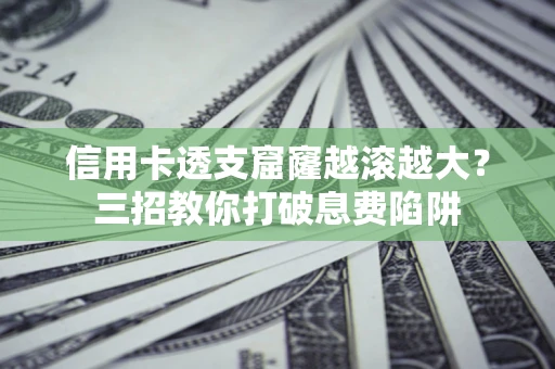 武汉信用卡透支窟窿越滚越大？三招教你打破息费陷阱