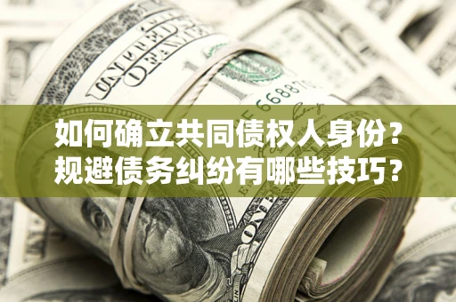 武汉如何确立共同债权人身份？规避债务纠纷有哪些技巧？