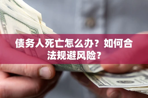 武汉债务人死亡怎么办？如何合法规避风险？