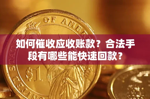 武汉如何催收应收账款？合法手段有哪些能快速回款？