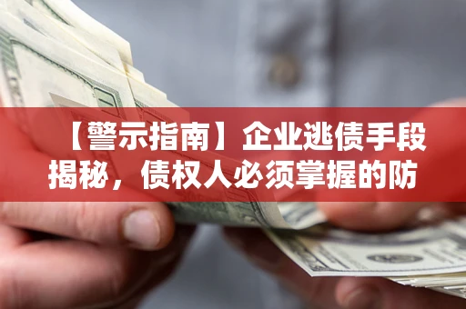 武汉【警示指南】企业逃债手段揭秘，债权人必须掌握的防坑宝典