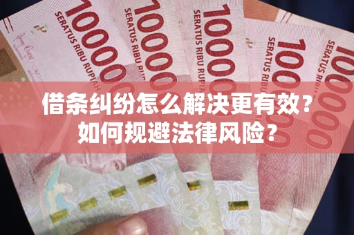 武汉借条纠纷怎么解决更有效？如何规避法律风险？