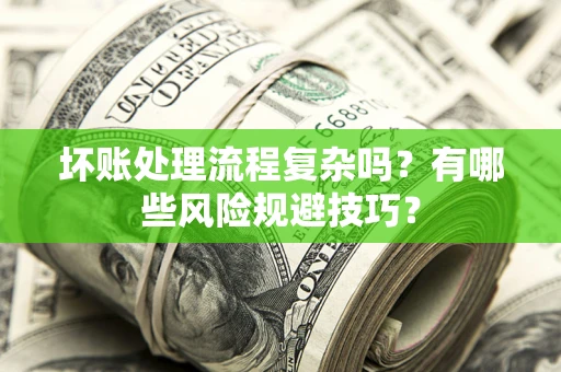 武汉坏账处理流程复杂吗？有哪些风险规避技巧？