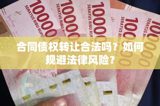 武汉合同债权转让合法吗？如何规避法律风险？
