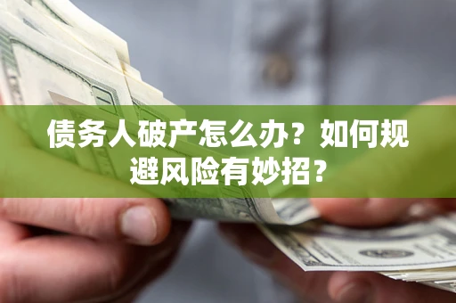 武汉债务人破产怎么办？如何规避风险有妙招？