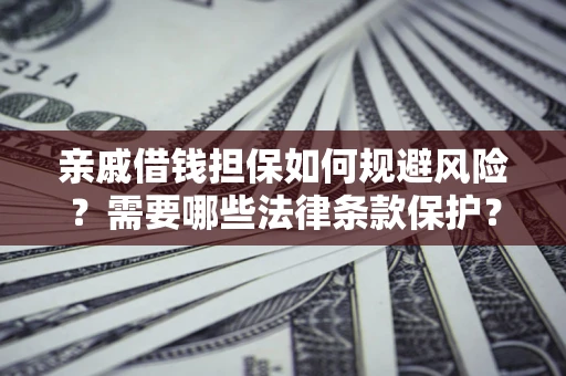 武汉亲戚借钱担保如何规避风险？需要哪些法律条款保护？