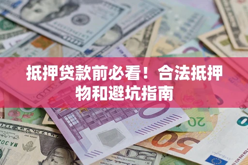 武汉抵押贷款前必看！合法抵押物和避坑指南