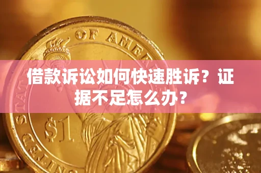 武汉借款诉讼如何快速胜诉？证据不足怎么办？