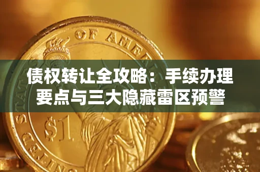 武汉债权转让全攻略：手续办理要点与三大隐藏雷区预警
