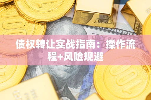 武汉债权转让实战指南：操作流程+风险规避
