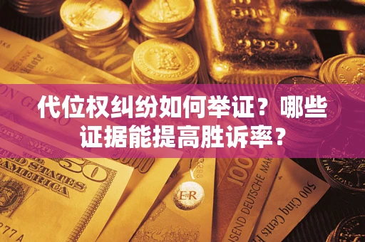 武汉代位权纠纷如何举证？哪些证据能提高胜诉率？