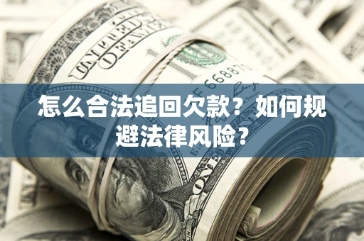 武汉怎么合法追回欠款？如何规避法律风险？