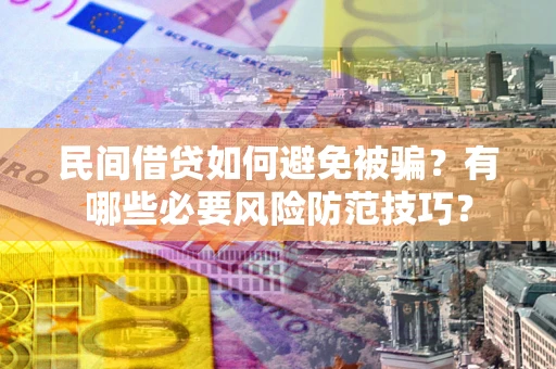 武汉民间借贷如何避免被骗？有哪些必要风险防范技巧？