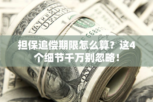 武汉担保追偿期限怎么算?这4个细节千万别忽略! 武汉担保追偿期限怎么算?这4个细节千万别忽略!