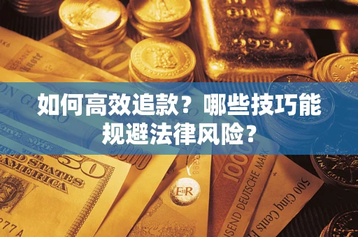 武汉如何高效追款？哪些技巧能规避法律风险？