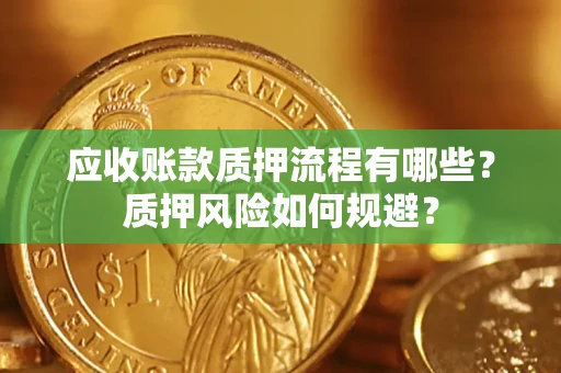 武汉应收账款质押流程有哪些？质押风险如何规避？