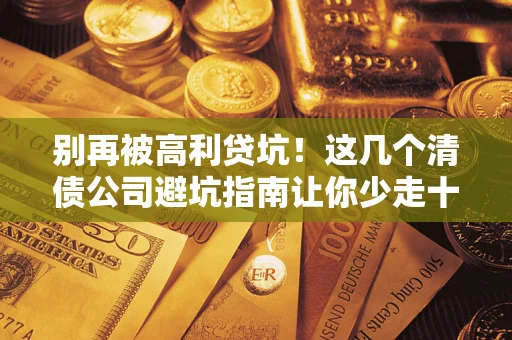 武汉别再被高利贷坑！这几个清债公司避坑指南让你少走十年弯路
