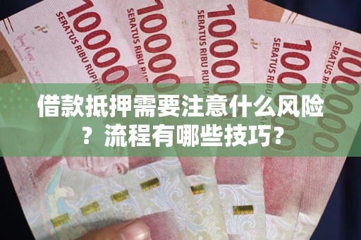 武汉借款抵押需要注意什么风险？流程有哪些技巧？