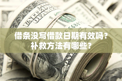 武汉借条没写借款日期有效吗?补救方法有哪些? 武汉借条没写借款日期有效吗?补救方法有哪些?