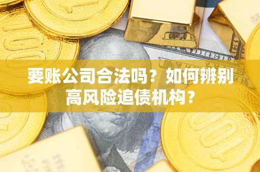 武汉要账公司合法吗？如何辨别高风险追债机构？