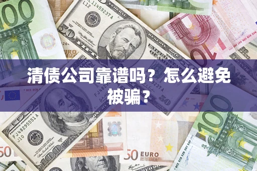 武汉清债公司靠谱吗？怎么避免被骗？