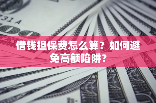 武汉借钱担保费怎么算？如何避免高额陷阱？