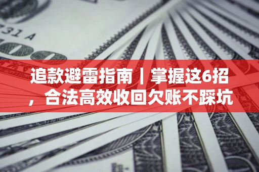 武汉追款避雷指南｜掌握这6招，合法高效收回欠账不踩坑