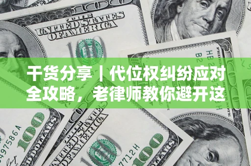 武汉干货分享｜代位权纠纷应对全攻略，老律师教你避开这5大雷区