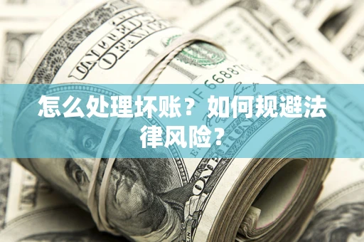 武汉怎么处理坏账？如何规避法律风险？