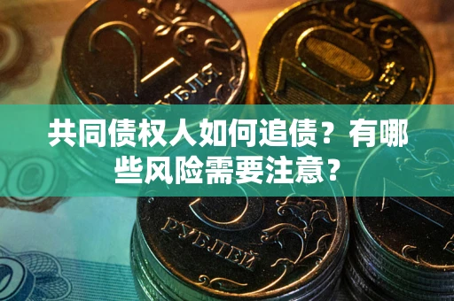 武汉共同债权人如何追债？有哪些风险需要注意？