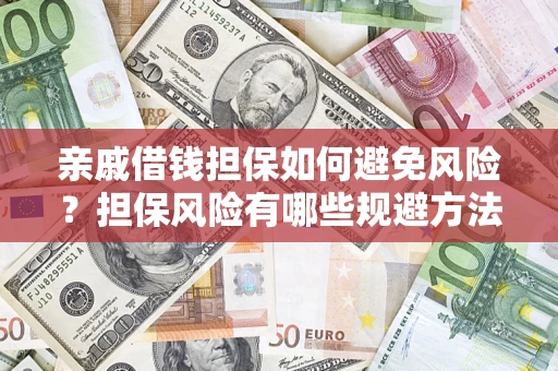 武汉亲戚借钱担保如何避免风险？担保风险有哪些规避方法？