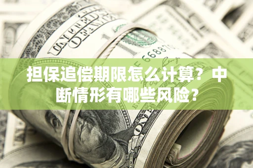 武汉担保追偿期限怎么计算？中断情形有哪些风险？