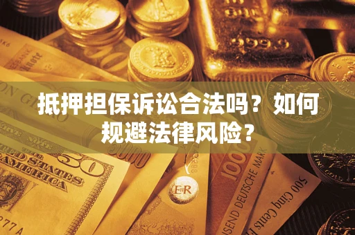 武汉抵押担保诉讼合法吗？如何规避法律风险？
