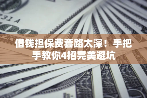 武汉借钱担保费套路太深！手把手教你4招完美避坑