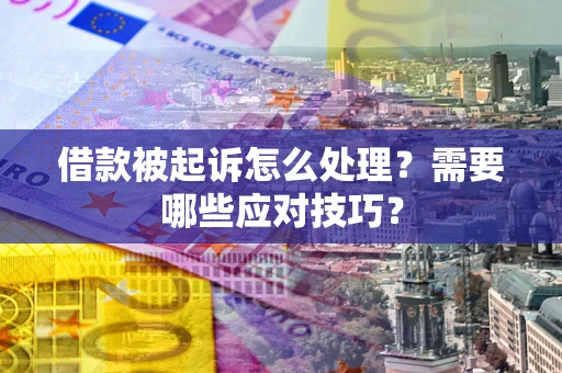 武汉借款被起诉怎么处理？需要哪些应对技巧？