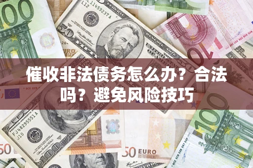 武汉催收非法债务怎么办？合法吗？避免风险技巧