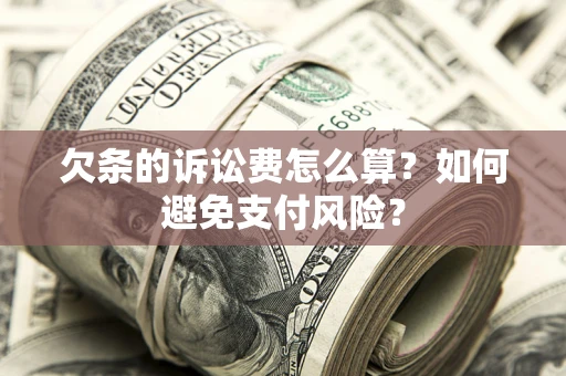 武汉欠条的诉讼费怎么算？如何避免支付风险？