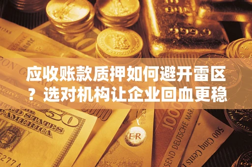 武汉应收账款质押如何避开雷区？选对机构让企业回血更稳