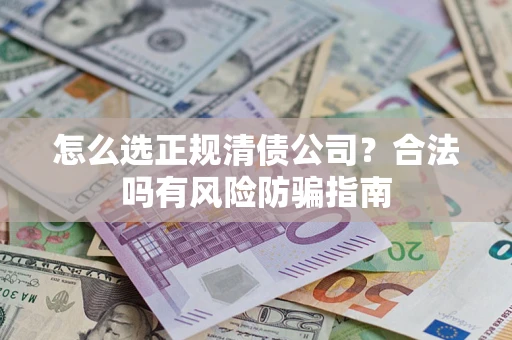 武汉怎么选正规清债公司？合法吗有风险防骗指南