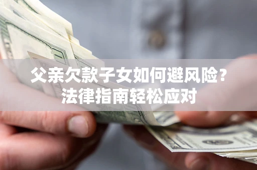 武汉父亲欠款子女如何避风险？法律指南轻松应对