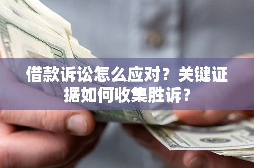 武汉借款诉讼怎么应对？关键证据如何收集胜诉？