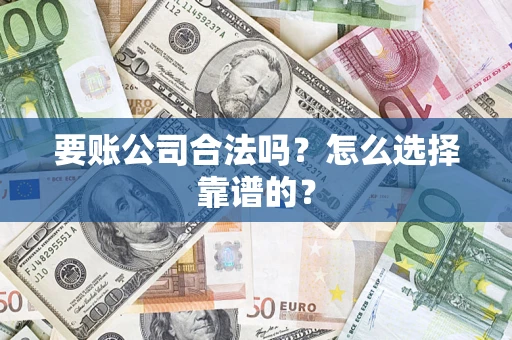 武汉要账公司合法吗？怎么选择靠谱的？