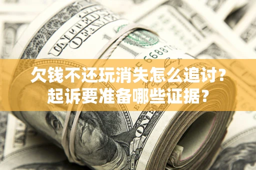 武汉欠钱不还玩消失怎么追讨？起诉要准备哪些证据？