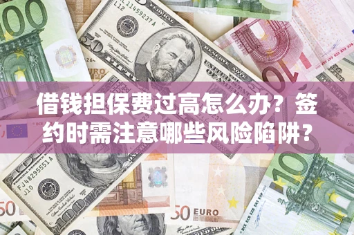 武汉借钱担保费过高怎么办？签约时需注意哪些风险陷阱？