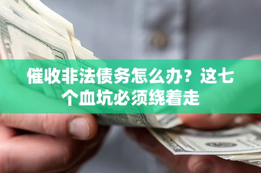 武汉催收非法债务怎么办？这七个血坑必须绕着走