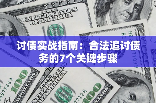 武汉讨债实战指南：合法追讨债务的7个关键步骤