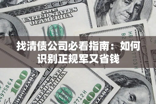 武汉找清债公司必看指南：如何识别正规军又省钱