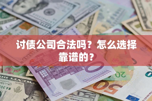武汉讨债公司合法吗？怎么选择靠谱的？